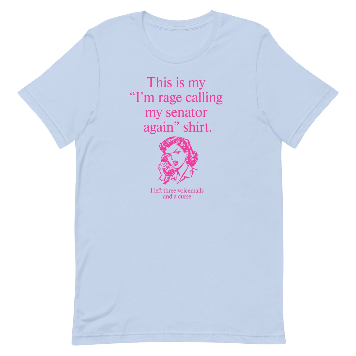 Boby blue unisex t-shirt displaying pink text reading “This is my ‘I’m rage calling my senator again’ shirt.”