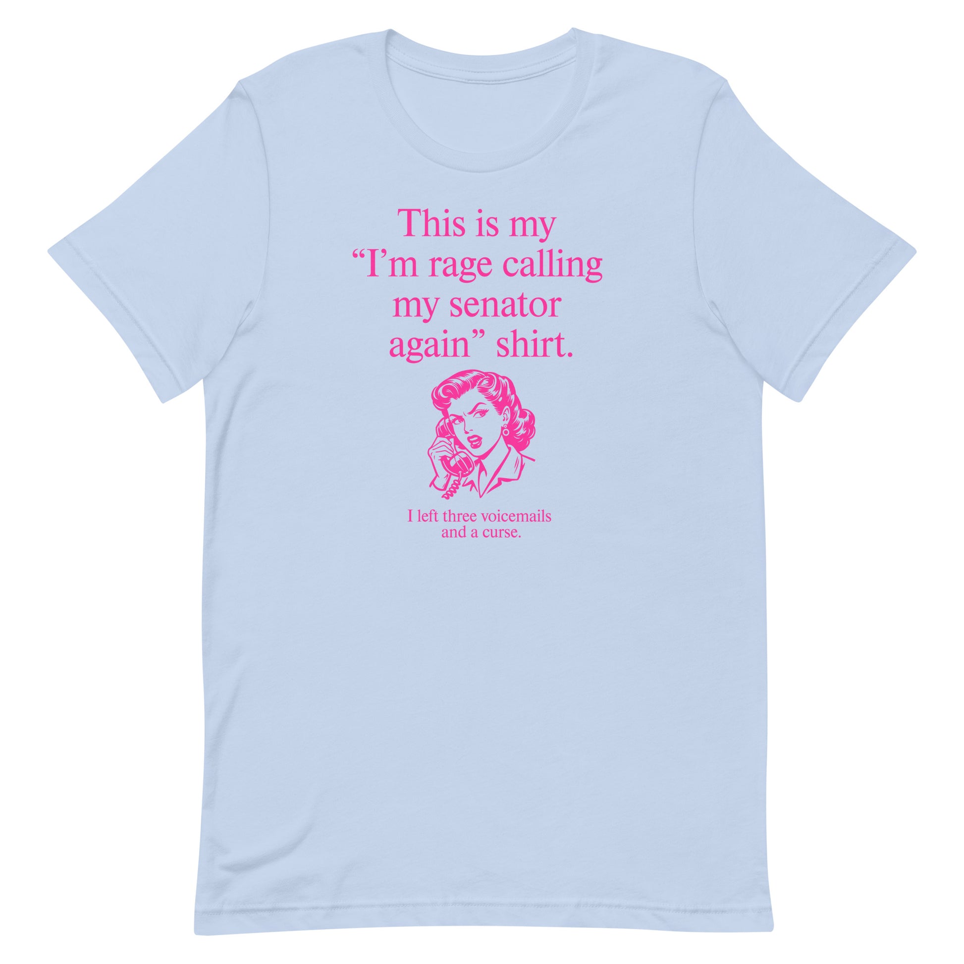 Boby blue unisex t-shirt displaying pink text reading “This is my ‘I’m rage calling my senator again’ shirt.”
