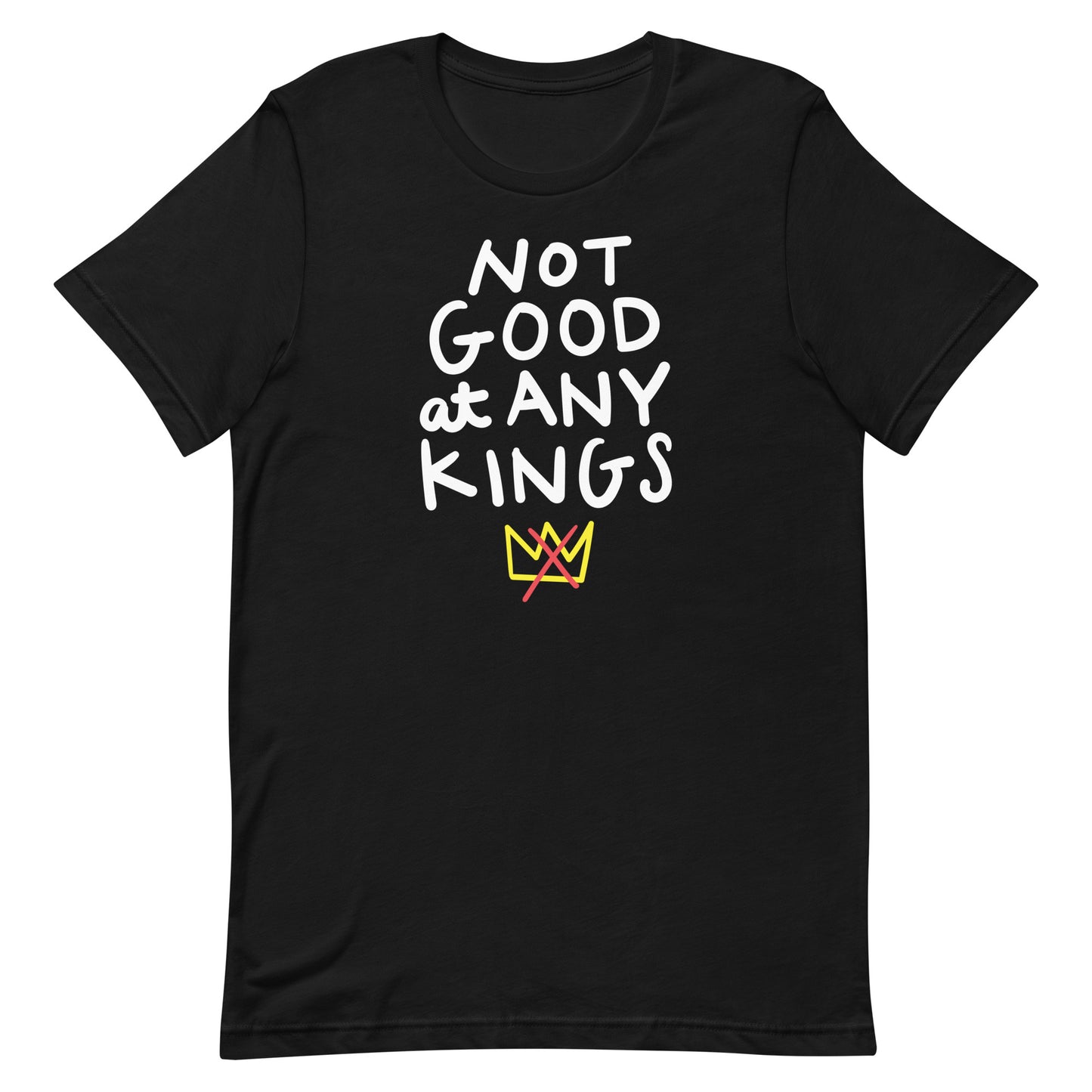 Black unisex t-shirt featuring hand-lettered phrase “NOT GOOD AT ANY KINGS” with small crossed-out crown graphic beneath the text.