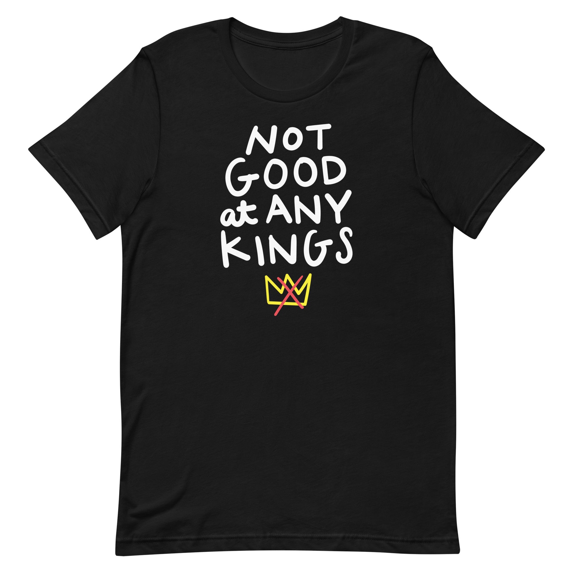 Black unisex t-shirt featuring hand-lettered phrase “NOT GOOD AT ANY KINGS” with small crossed-out crown graphic beneath the text.