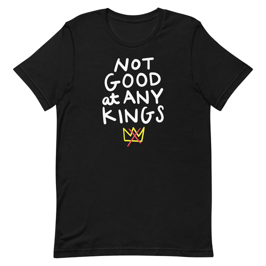 Black unisex t-shirt featuring hand-lettered phrase “NOT GOOD AT ANY KINGS” with small crossed-out crown graphic beneath the text.