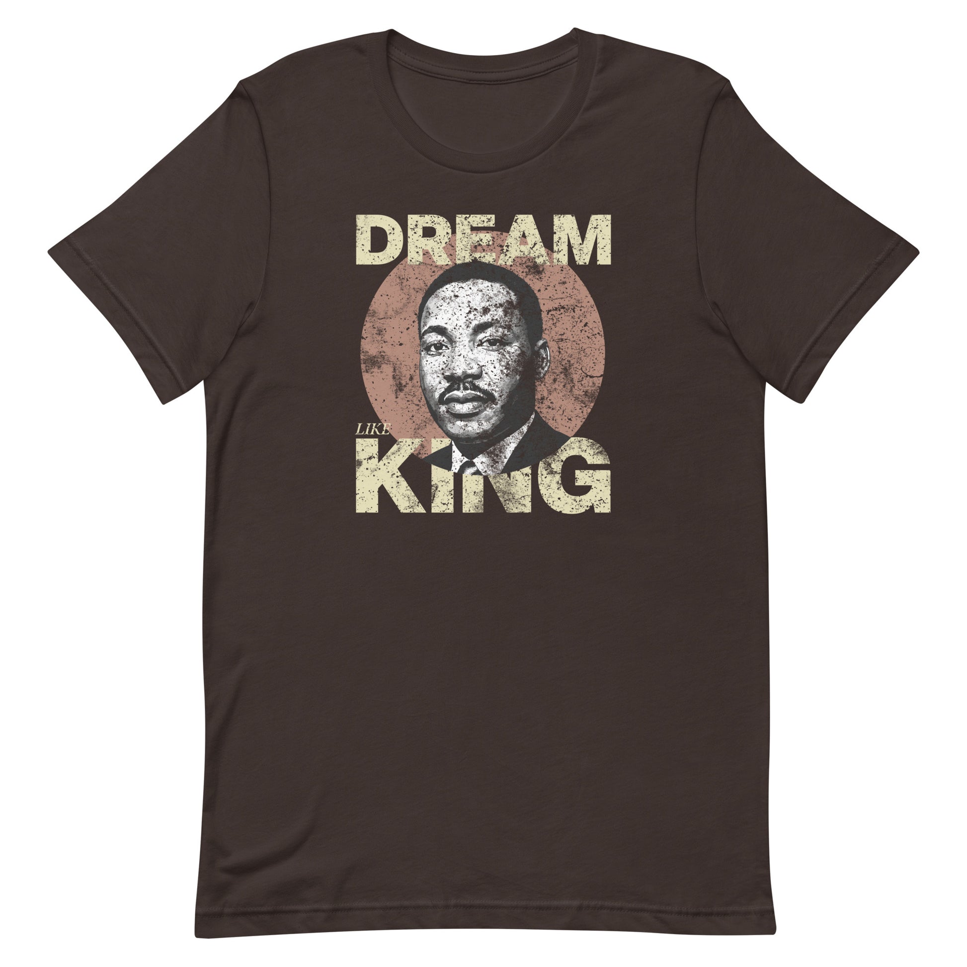 Brown unisex t-shirt featuring the distressed “DREAM LIKE KING” text and MLK portrait in a worn circle graphic. Vintage activist design.