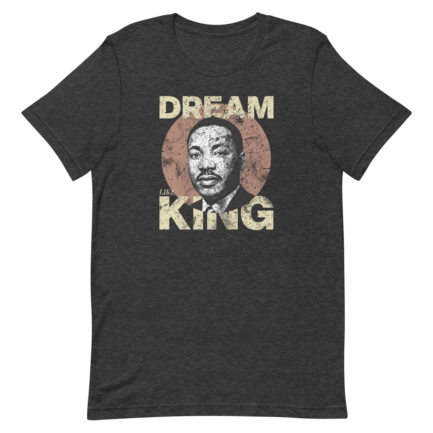 Dark heather unisex t-shirt with a vintage “DREAM LIKE KING” design and MLK portrait inside a rustic circle. Retro civil-rights inspired artwork.