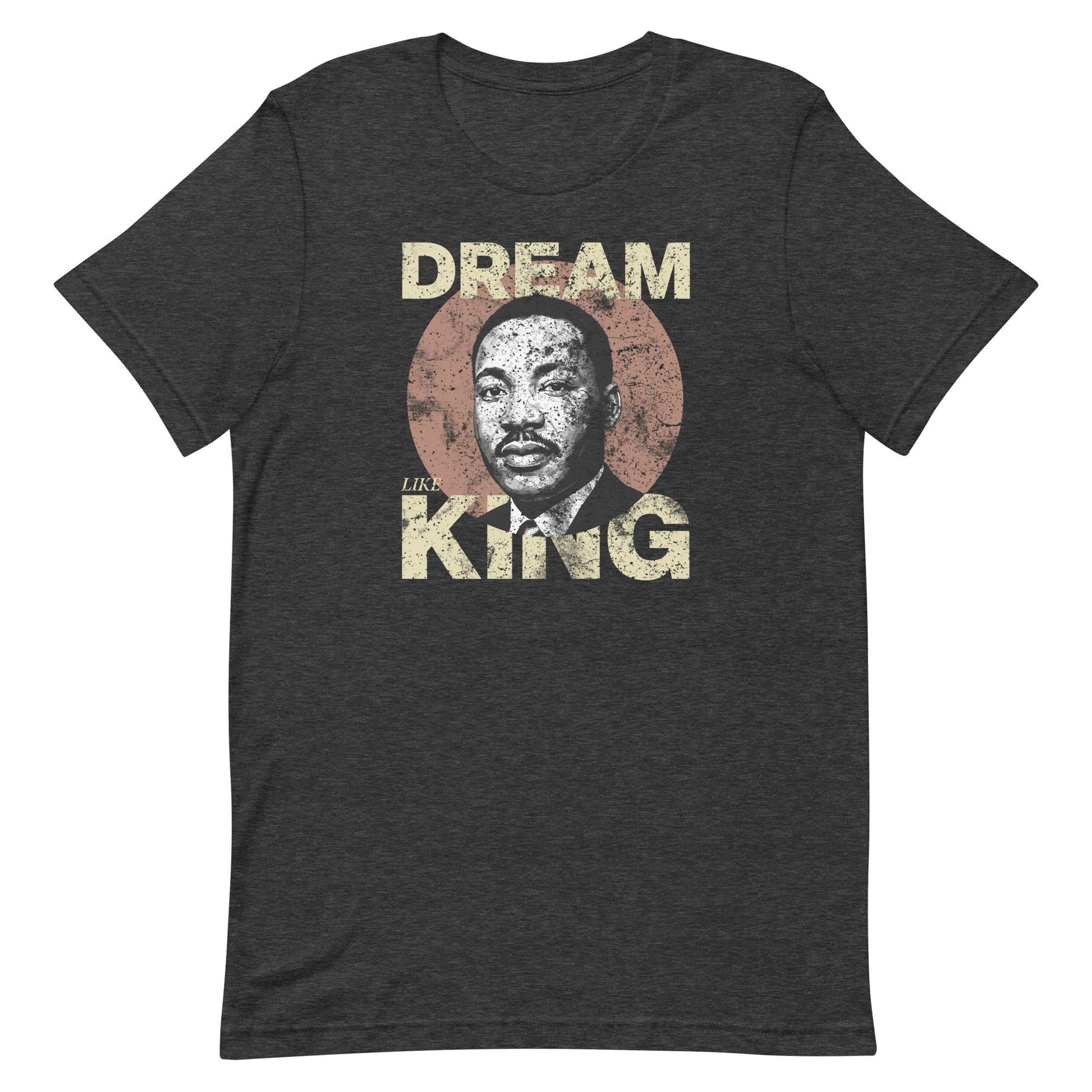 Dark heather unisex t-shirt with a vintage “DREAM LIKE KING” design and MLK portrait inside a rustic circle. Retro civil-rights inspired artwork.