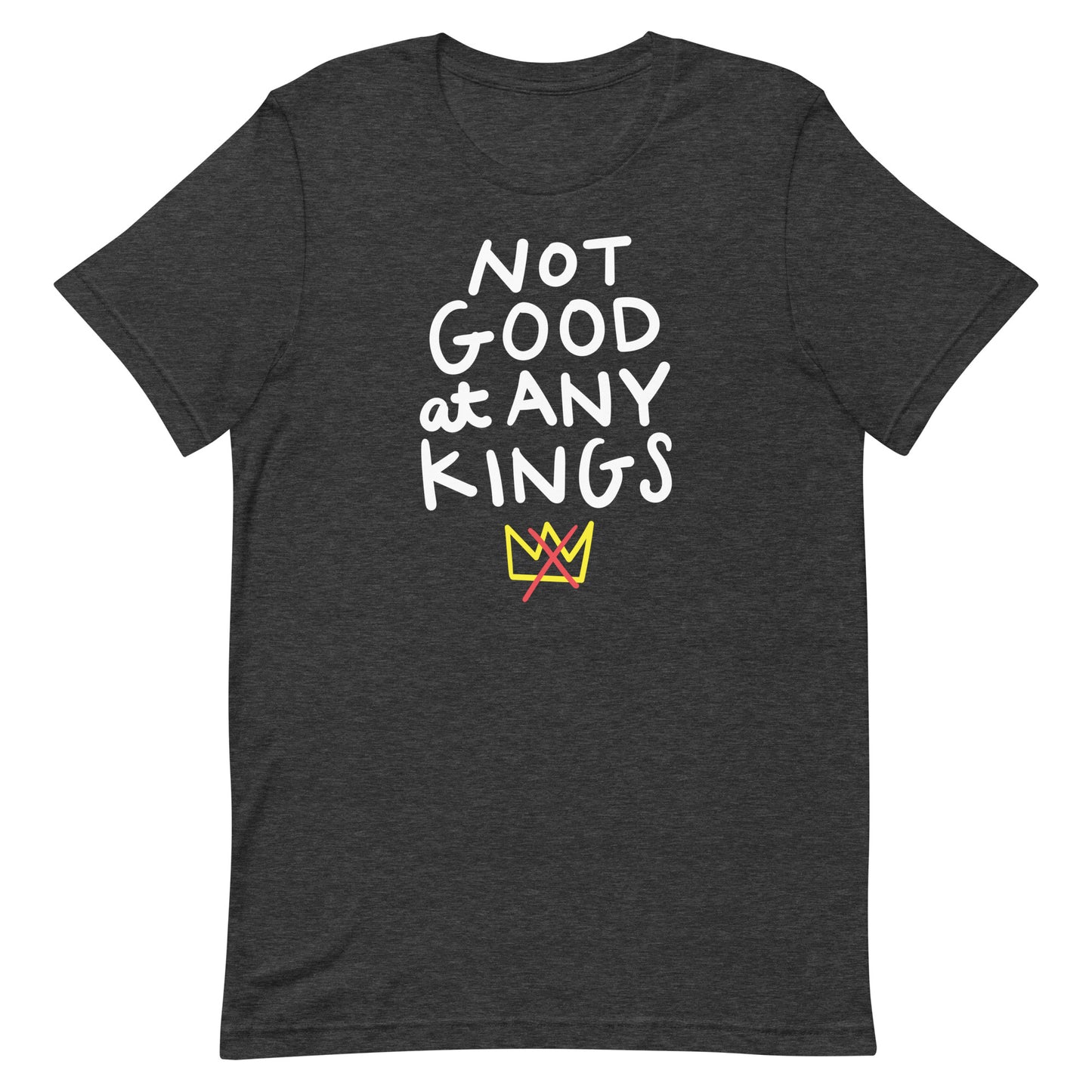Dark heather gray unisex t-shirt featuring the phrase “NOT GOOD AT ANY KINGS” with colorful crossed crown graphic.