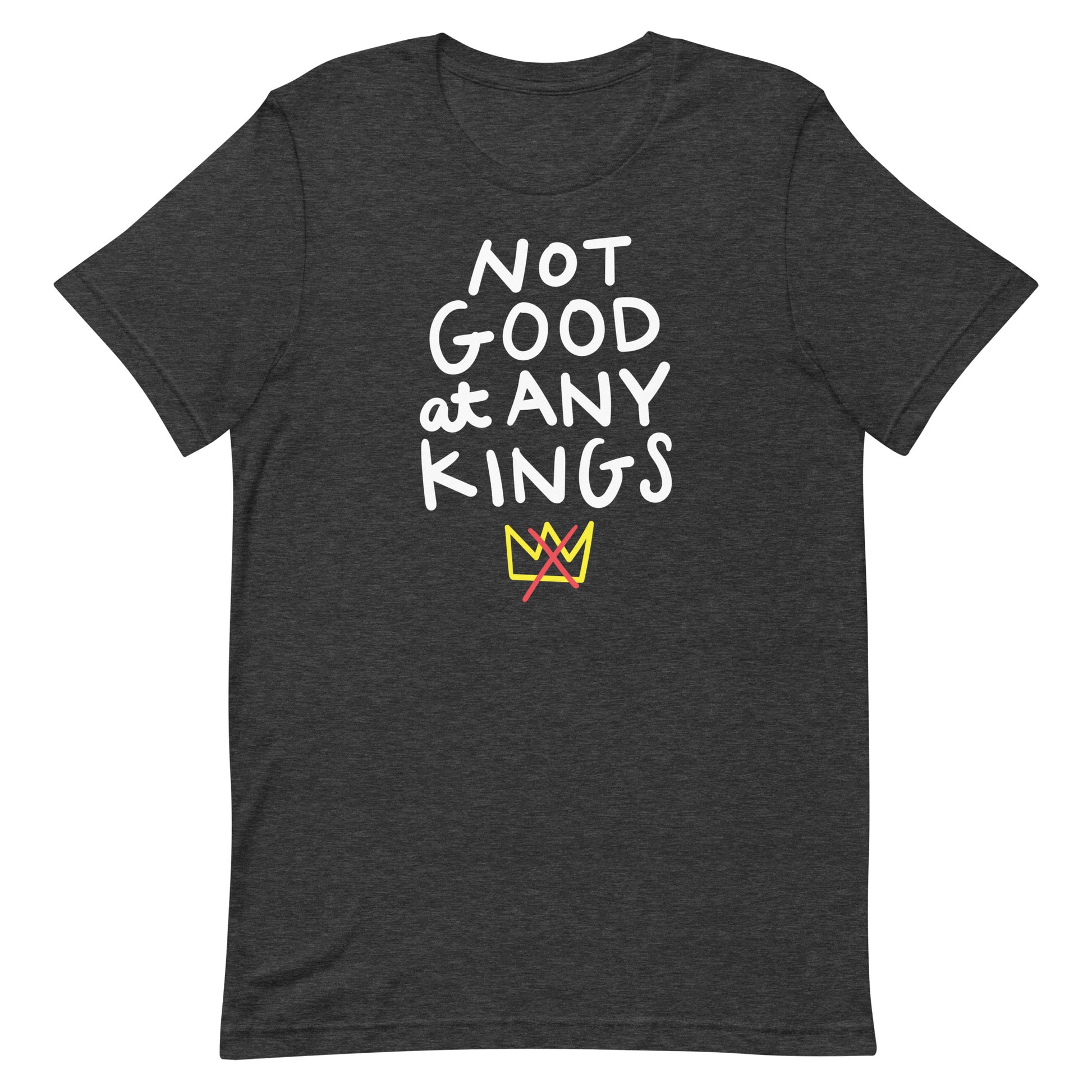 Dark heather gray unisex t-shirt featuring the phrase “NOT GOOD AT ANY KINGS” with colorful crossed crown graphic.
