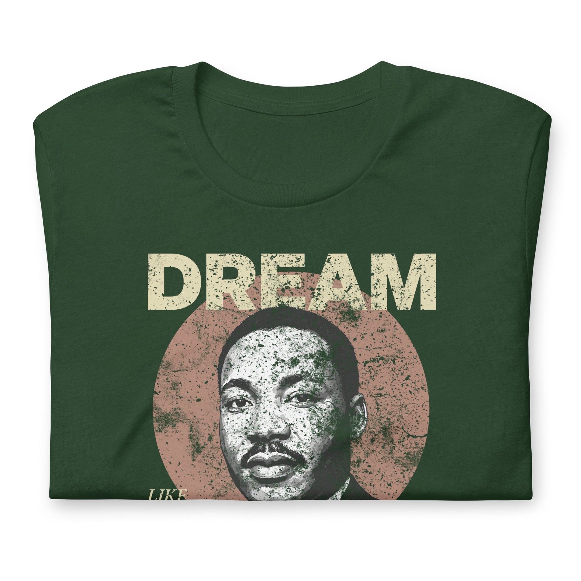 Green unisex t-shirt featuring the distressed “DREAM LIKE KING” lettering and MLK’s portrait inside a rustic circle. Vintage civil-rights design for everyday wear.