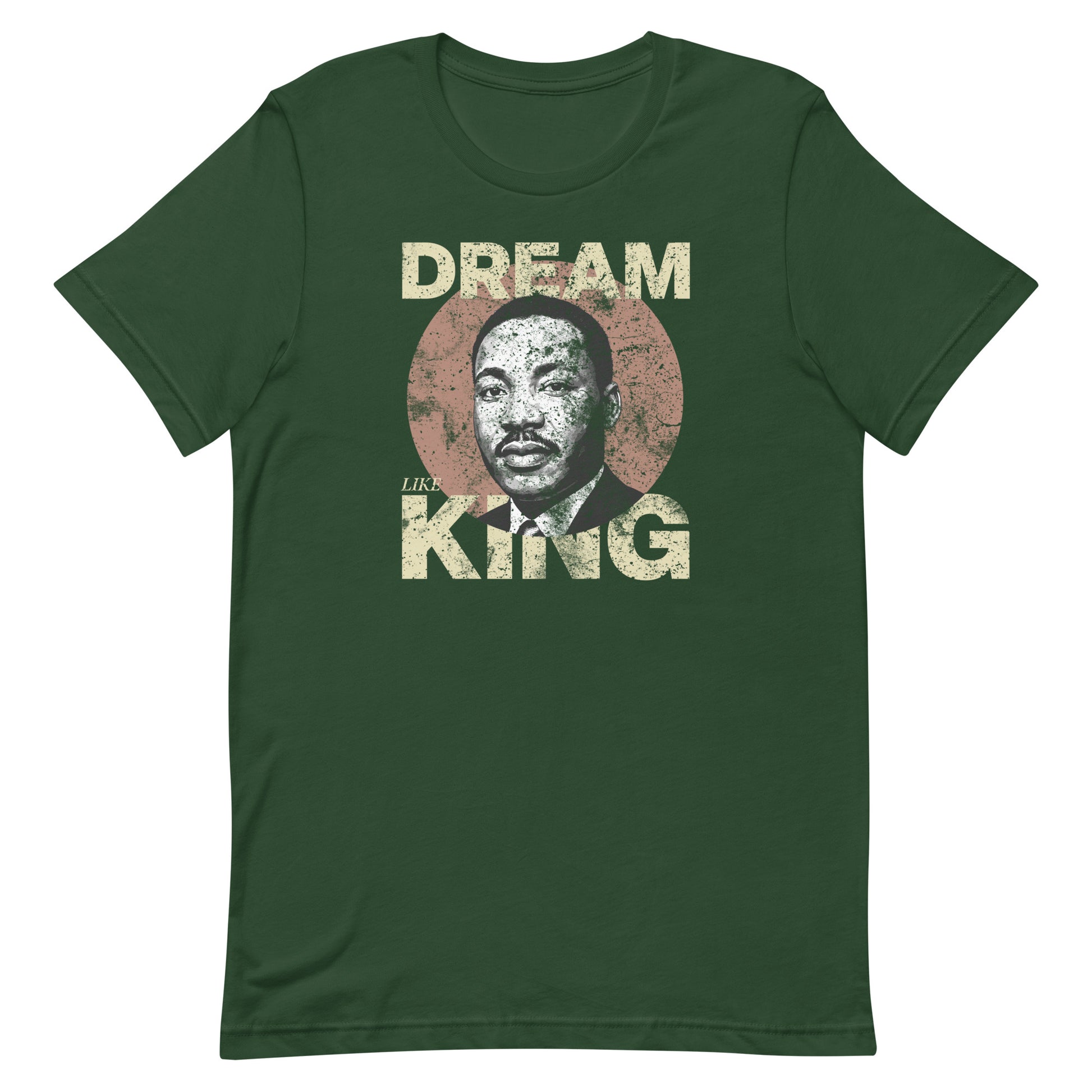Forest green unisex t-shirt with a bold “DREAM LIKE KING” graphic and MLK portrait inside a weathered circle. Retro civil-rights style.