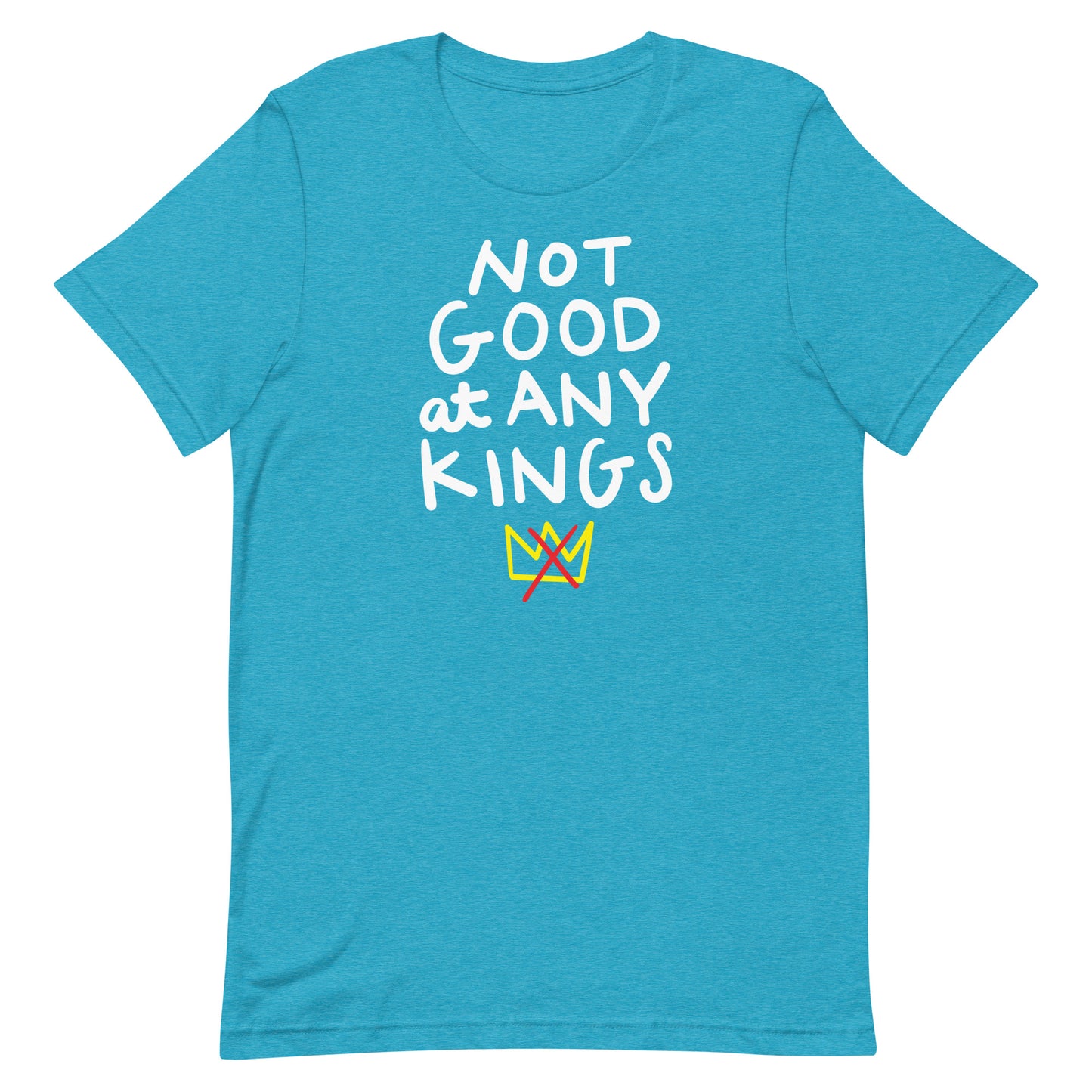 Teal unisex t-shirt showing bold stacked lettering “NOT GOOD AT ANY KINGS.”