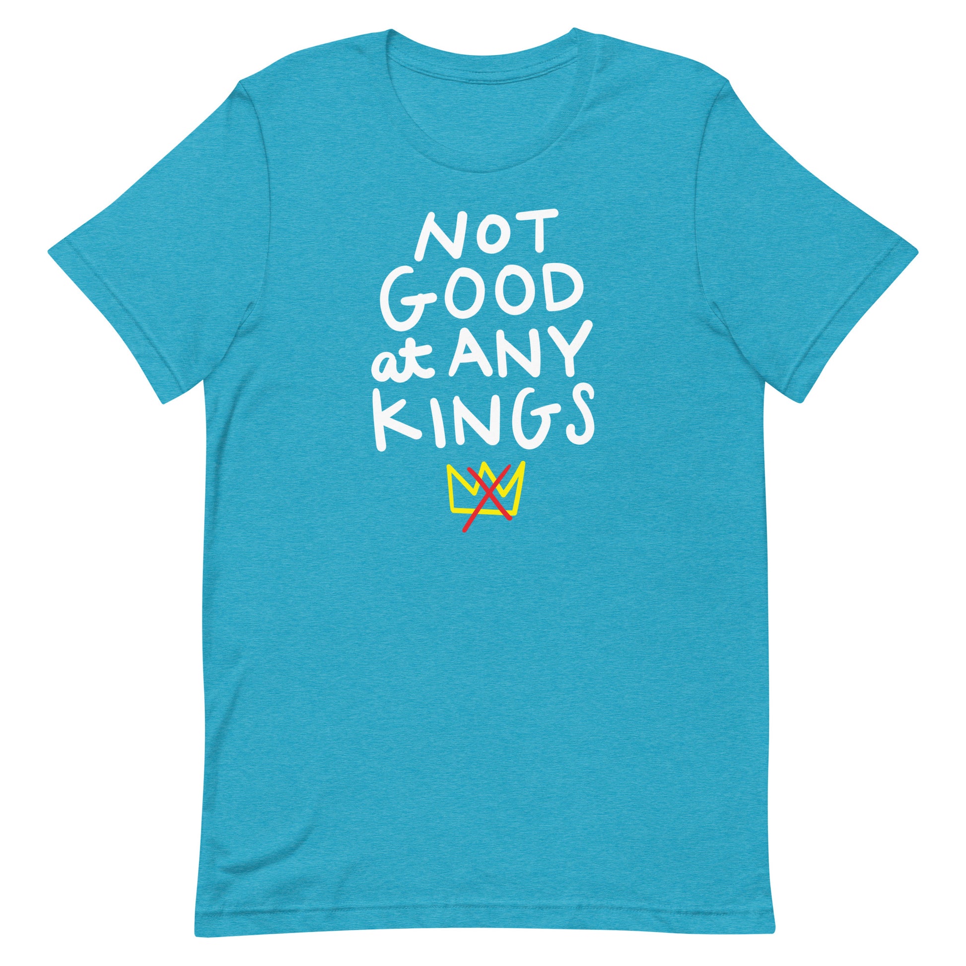 Teal unisex t-shirt showing bold stacked lettering “NOT GOOD AT ANY KINGS.”