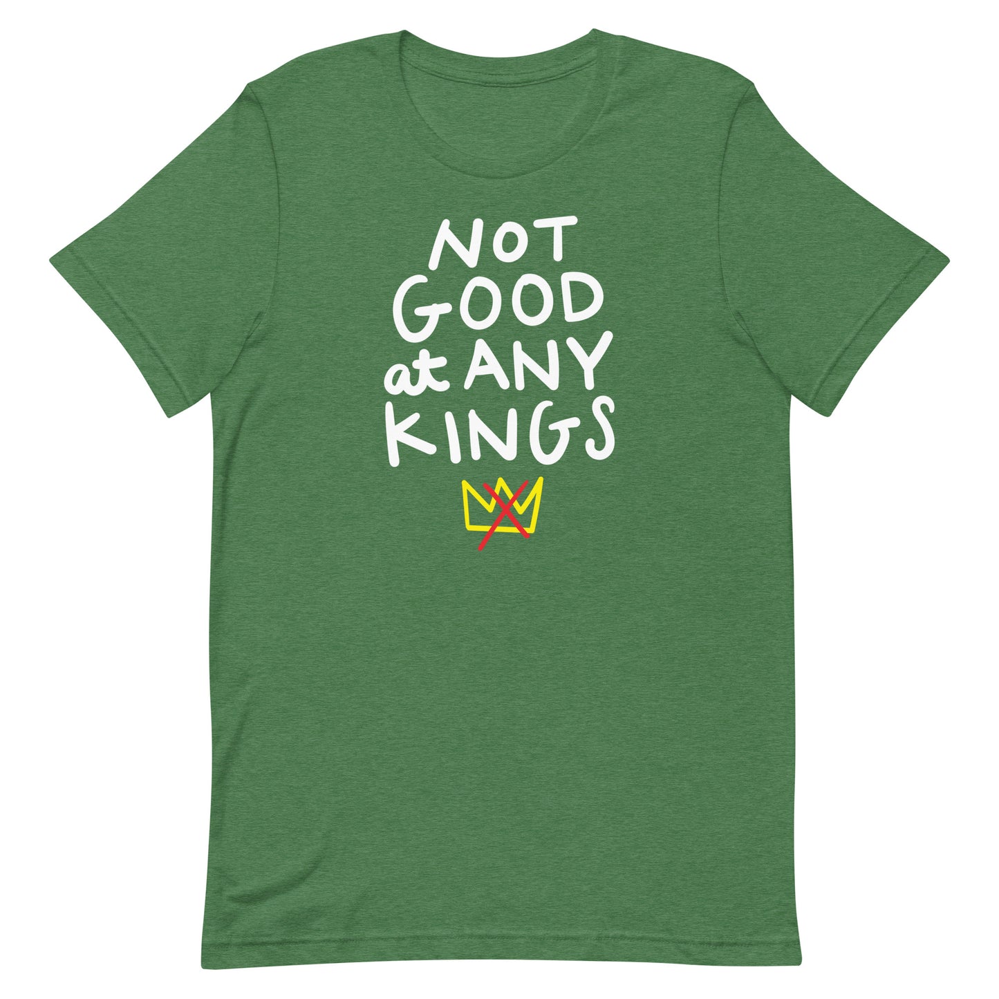 Heather green unisex t-shirt with playful hand-lettered slogan “NOT GOOD AT ANY KINGS.”