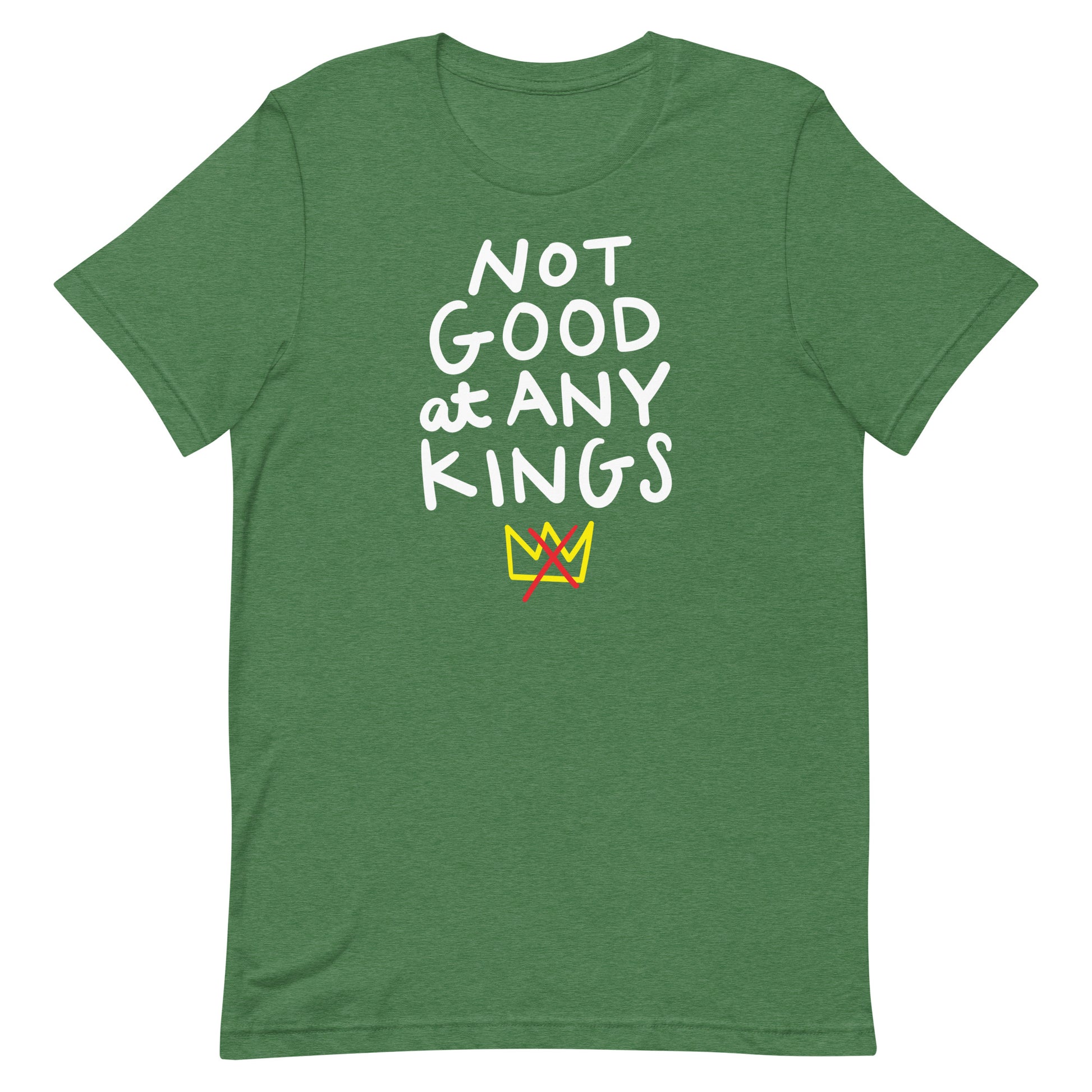 Heather green unisex t-shirt with playful hand-lettered slogan “NOT GOOD AT ANY KINGS.”