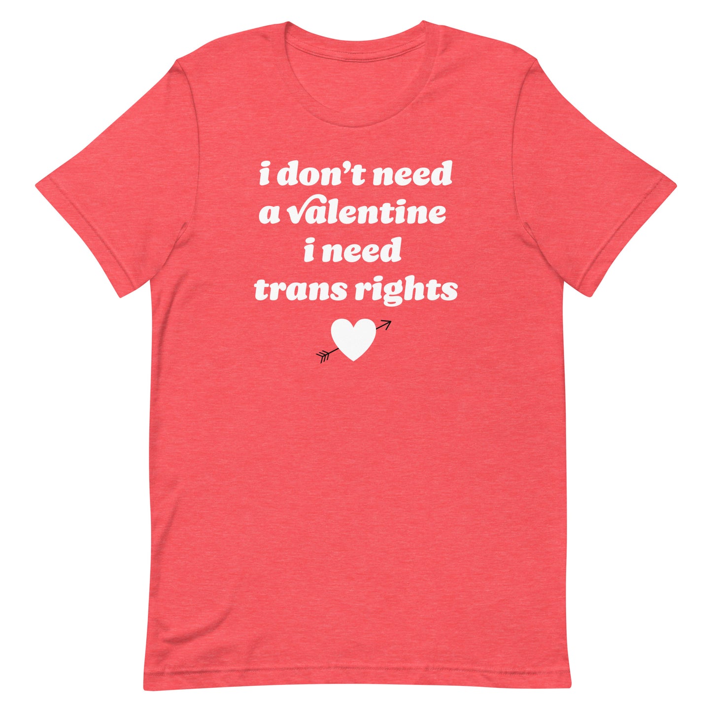 Heather red unisex t-shirt showing “i don’t need a valentine i need trans rights” in bold red type with heart graphic, progressive Valentine protest design.