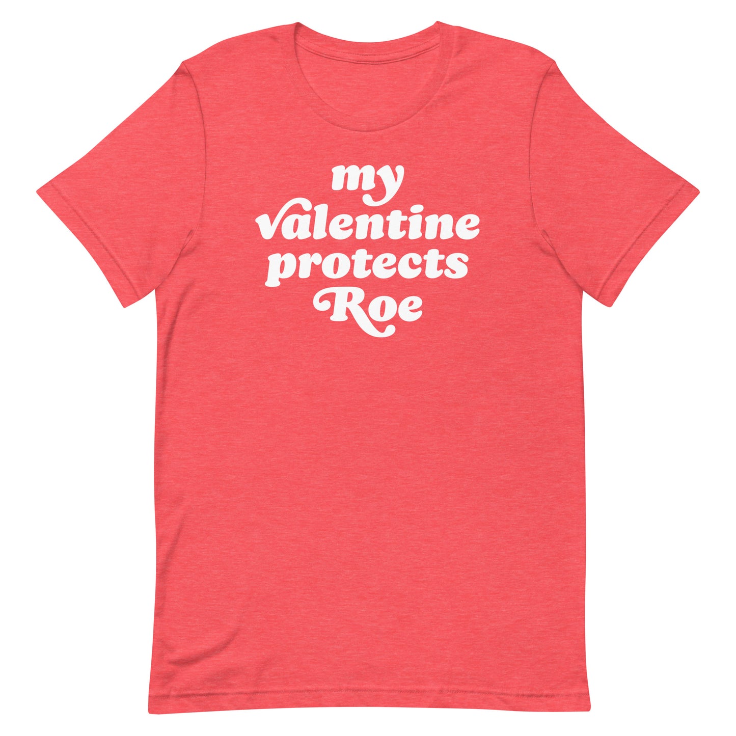 Heather pink unisex t-shirt showing “my Valentine protects Roe” in rounded retro font, progressive Valentine’s Day apparel with a clear reproductive rights message.