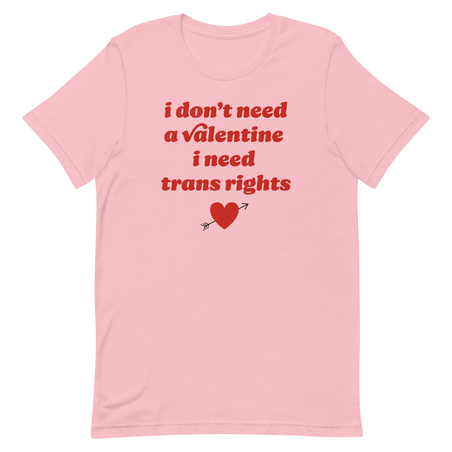 Pink unisex t-shirt featuring red text reading “i don’t need a valentine i need trans rights” with heart graphic, a bold progressive Valentine statement shirt.