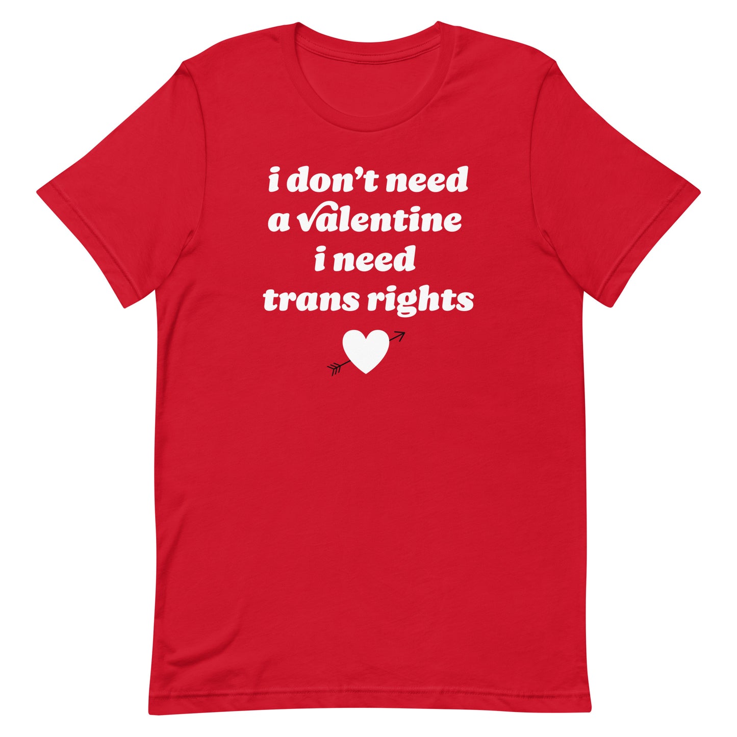 Red unisex t-shirt with centered text “i don’t need a valentine i need trans rights,” combining queer pride and justice-focused Valentine messaging.