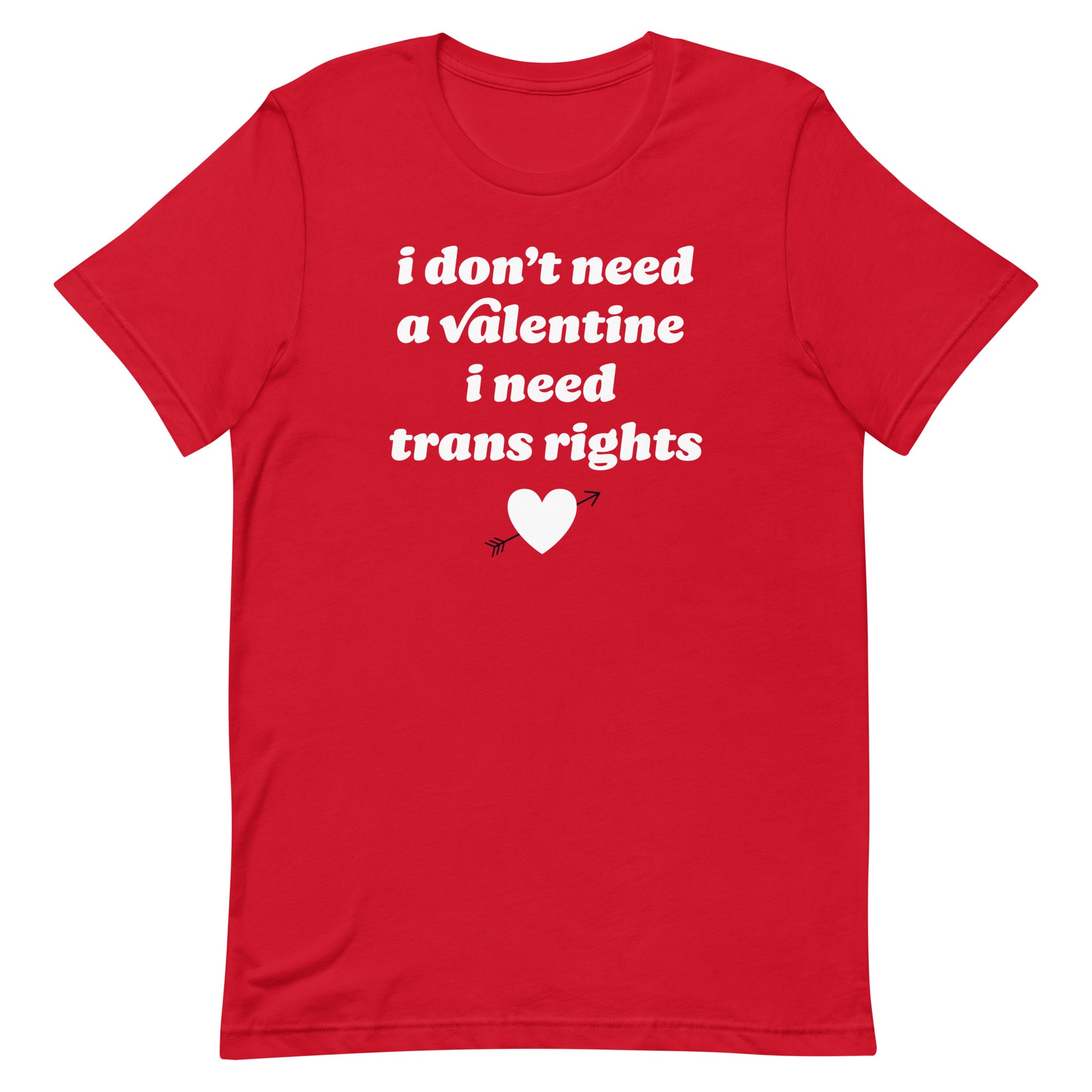 Red unisex t-shirt with centered text “i don’t need a valentine i need trans rights,” combining queer pride and justice-focused Valentine messaging.