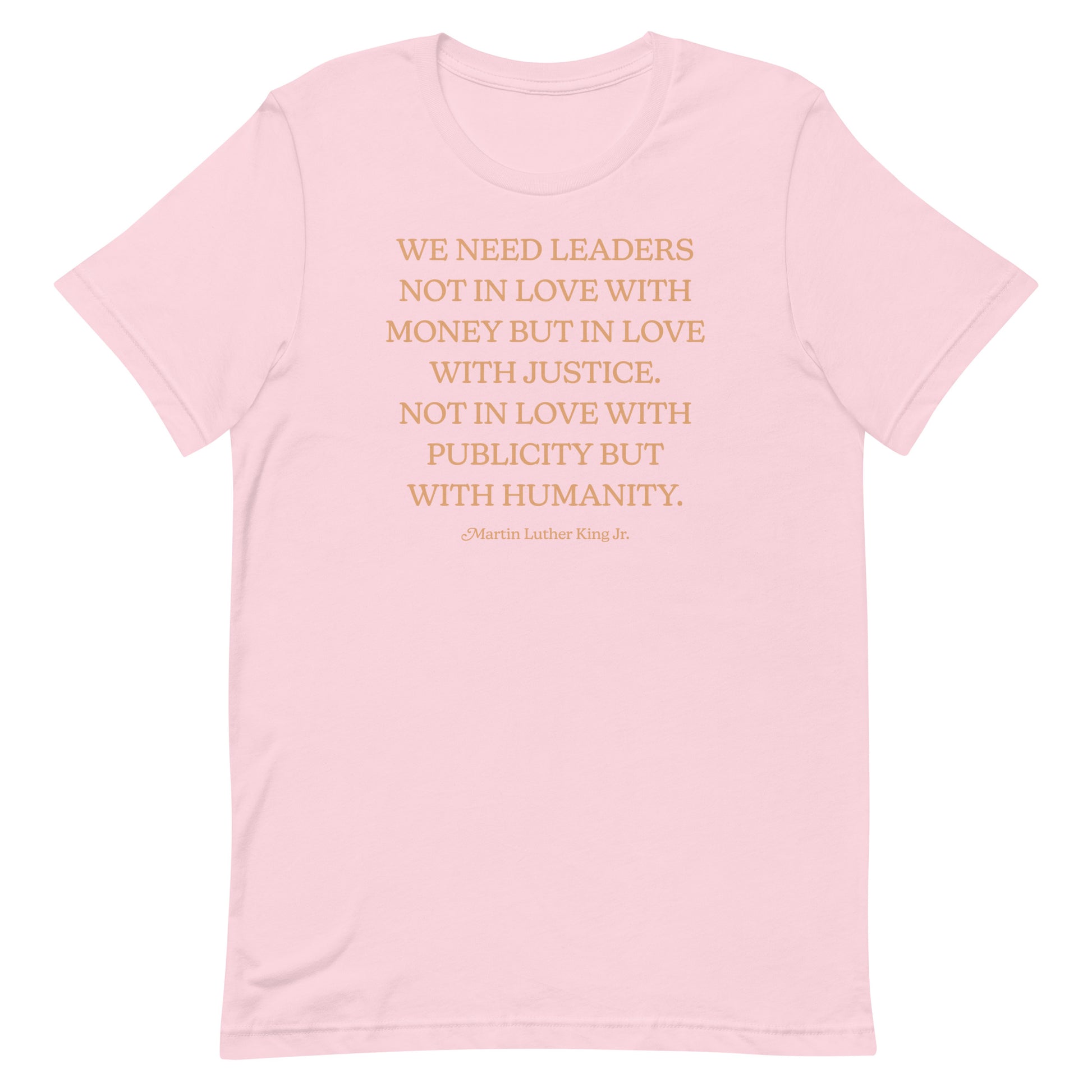 Light pink shirt with centered MLK quote: “WE NEED LEADERS… IN LOVE WITH JUSTICE… WITH HUMANITY.” A soft activist design with warm tones.