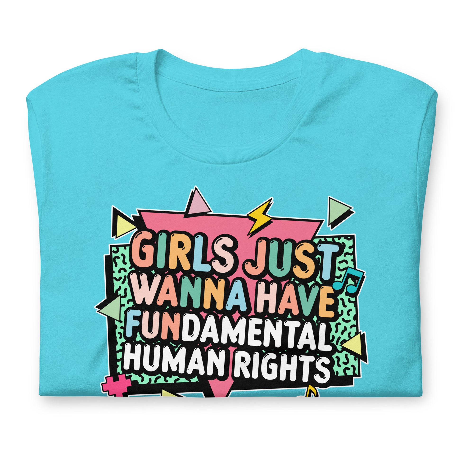 Turquoise feminist t-shirt with 80s-style typography and vibrant pink, orange, and yellow lettering reading “Girls Just Wanna Have Fundamental Human Rights.”