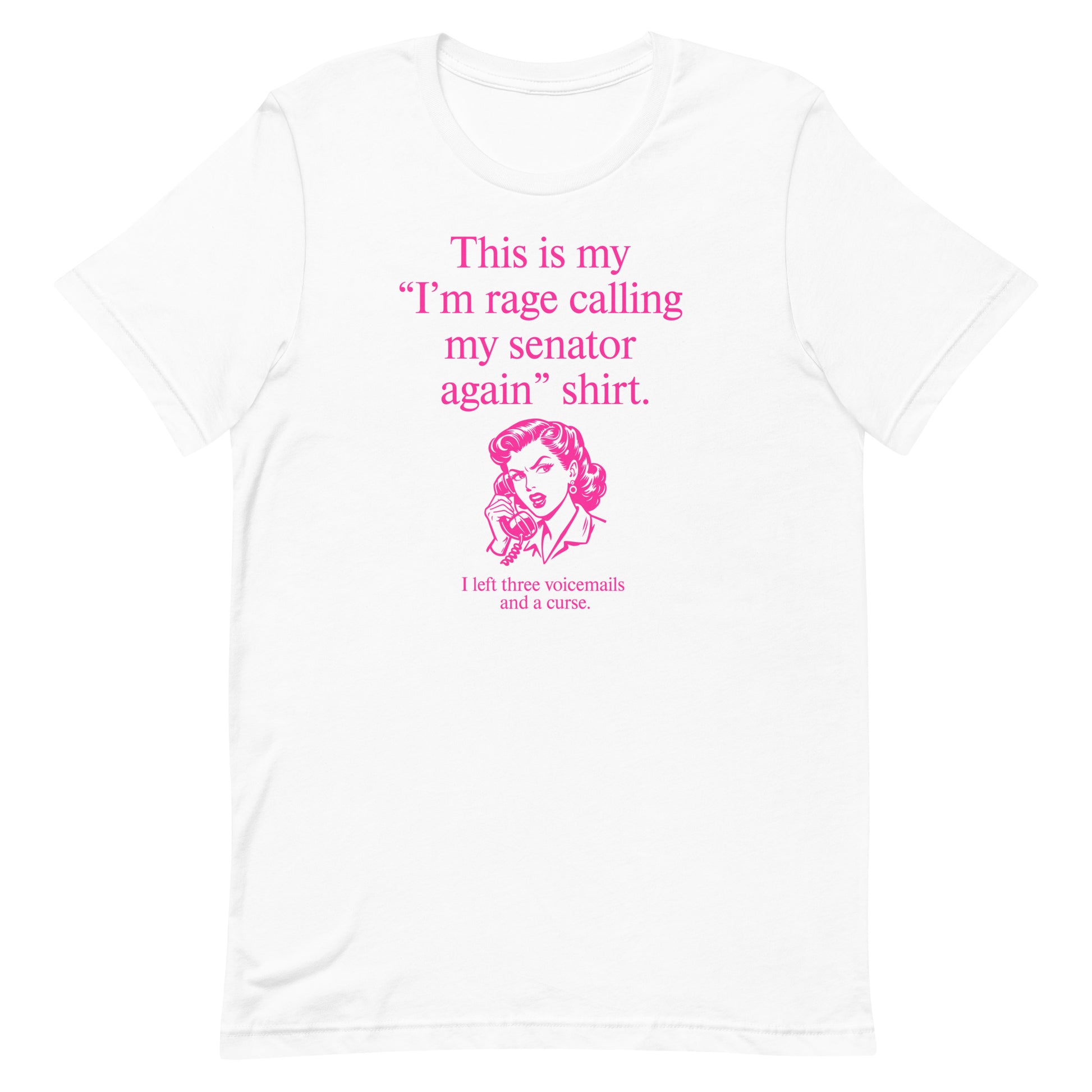 White unisex t-shirt displaying pink lettering reading “This is my ‘I’m rage calling my senator again’ shirt.”