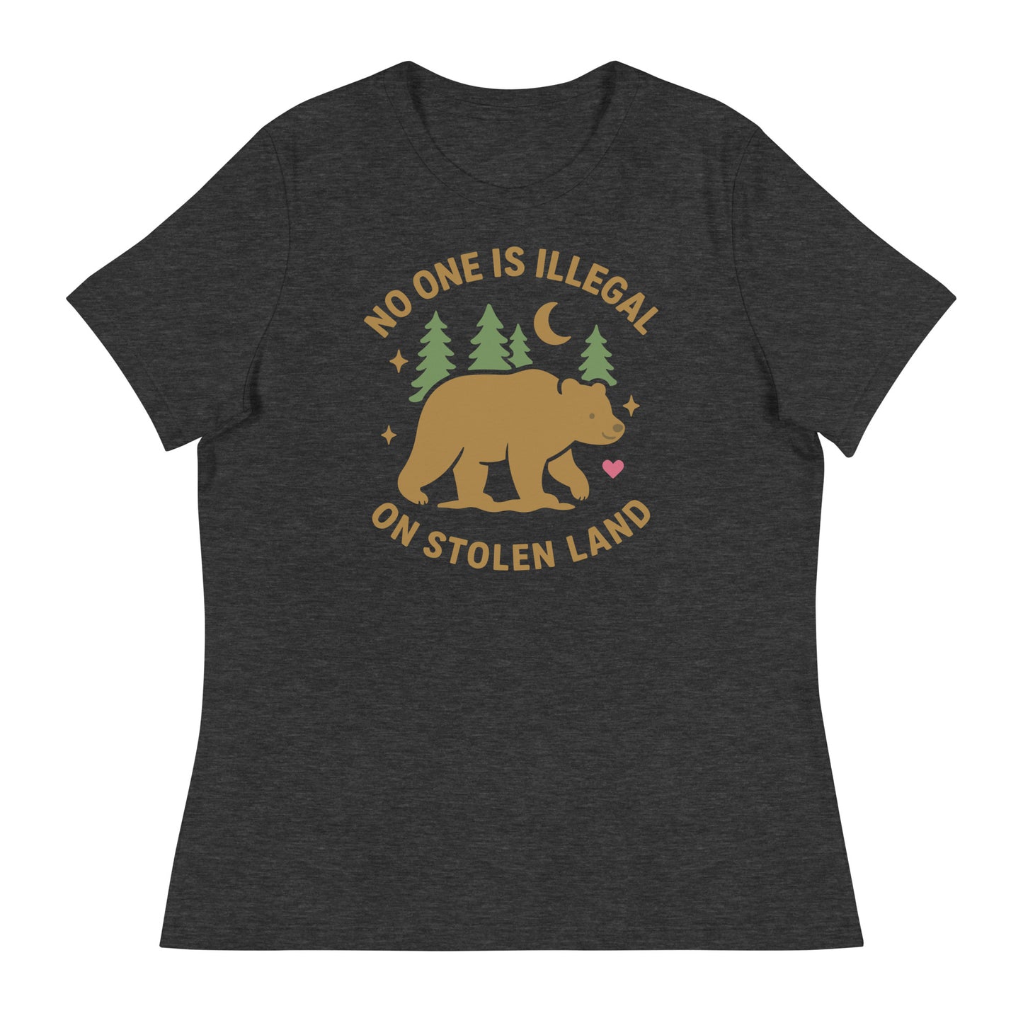 Dark heather gray women’s relaxed t-shirt featuring the bear and forest artwork alongside the message “NO ONE IS ILLEGAL ON STOLEN LAND,” offering a subtle, anti-colonial statement.