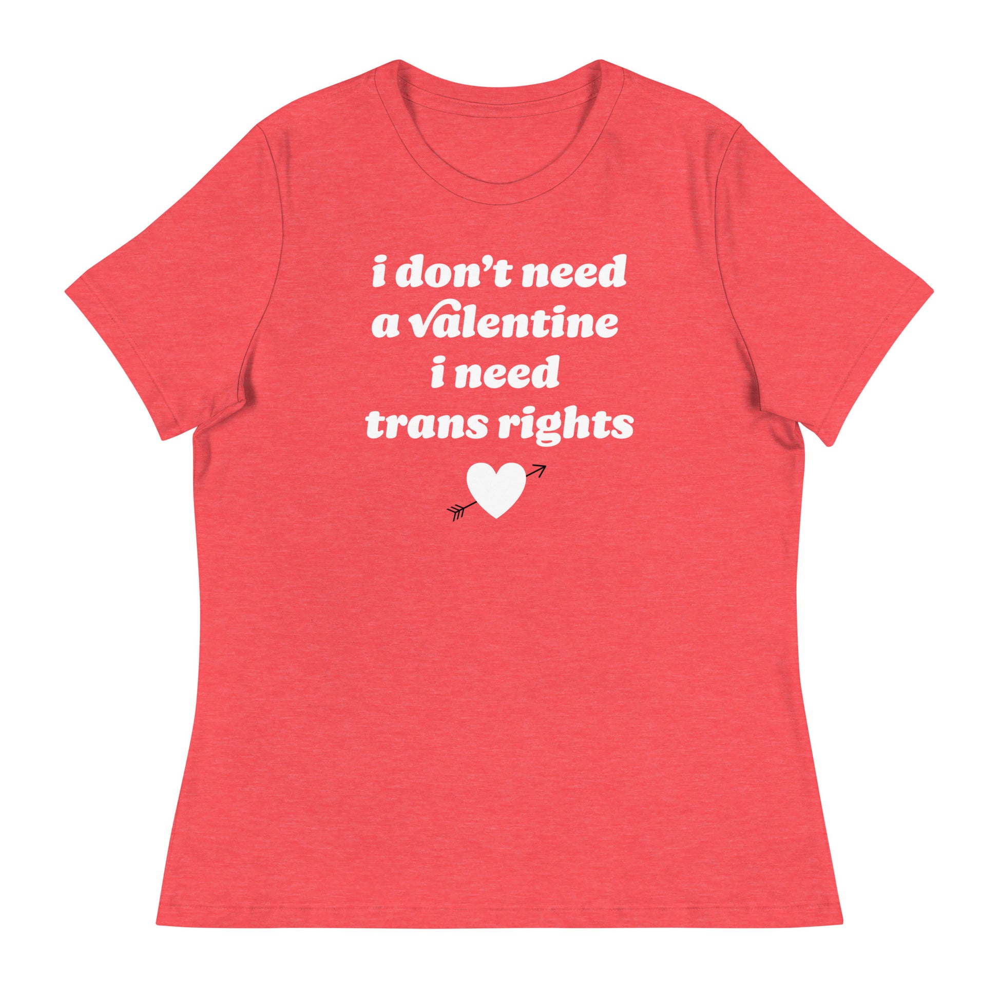 Red women’s relaxed t-shirt with centered text “i don’t need a valentine i need trans rights,” combining queer pride, feminist messaging, and justice-focused Valentine design.