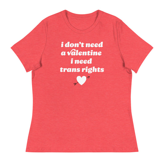 Red women’s relaxed t-shirt with centered text “i don’t need a valentine i need trans rights,” combining queer pride, feminist messaging, and justice-focused Valentine design.