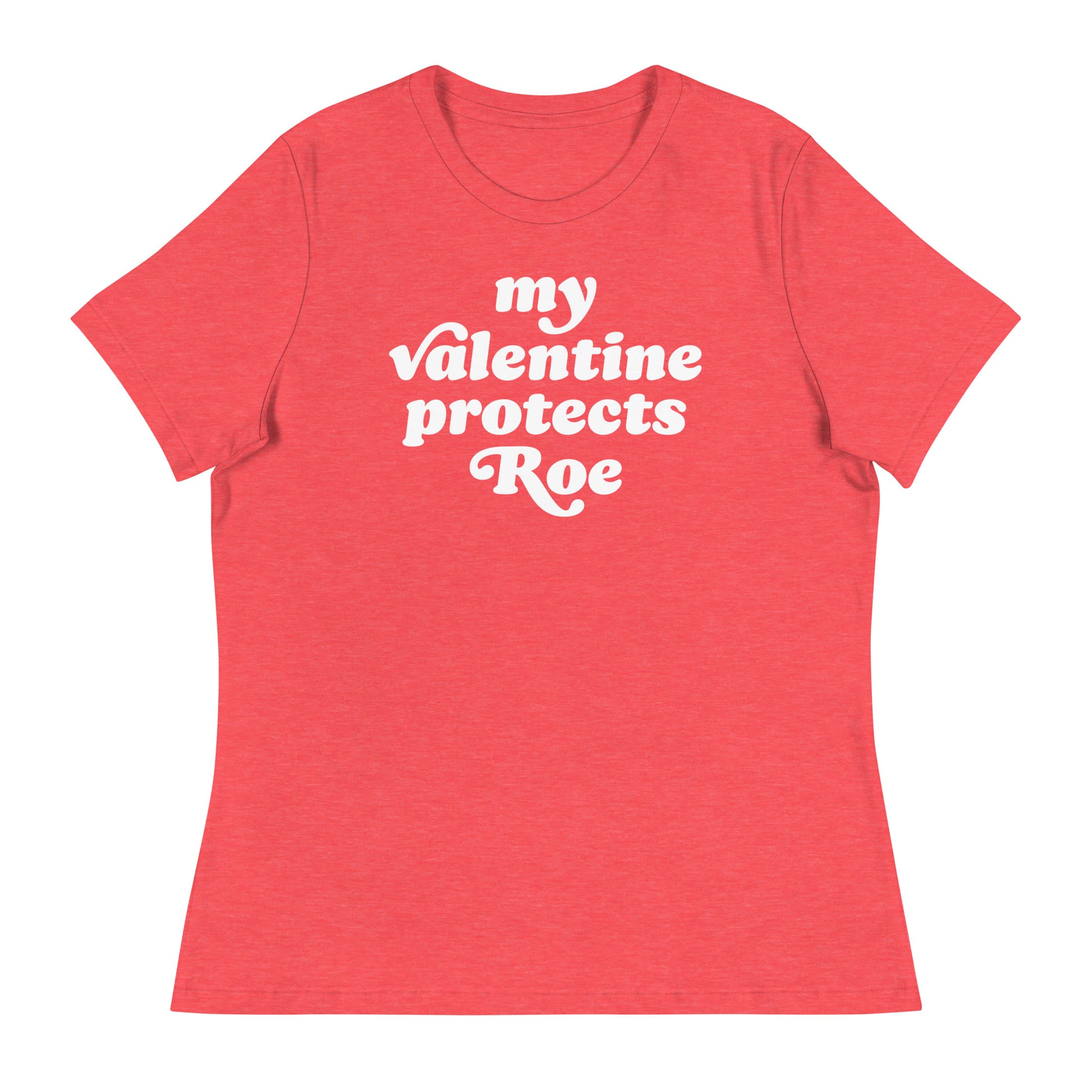 Heather red women’s relaxed t-shirt with centered phrase “my Valentine protects Roe,” justice-focused Valentine design promoting abortion rights through playful retro typography.